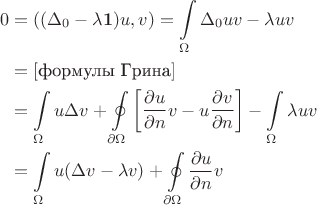 $$
\begin{align*} 
0 &= ((\Delta_0 - \lambda \mathbf 1)u, v) = \int\limits_\Omega \Delta_0 u \conj v - \lambda u\conj v \\
  &= [\mbox{формулы Грина}] \\
  &= \int\limits_\Omega u \Delta \conj v 
  		+ \oint\limits_{\partial \Omega} \left[ 
  				{ \frac{\partial u}{\partial n}  } \conj v
  				- { u \frac{\partial \conj v}{\partial n} }\right] 
  		- \int\limits_\Omega \lambda u\conj v\\
  &=  \int\limits_\Omega u \conj{(\Delta v - \conj{\lambda} v)} + \oint\limits_{\partial \Omega} { \frac{\partial u}{\partial n}  } \conj v 
\end{align*}
$$