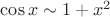 $\cos x \sim 1+x^2$