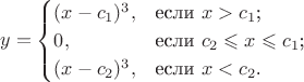$$y=\begin{cases}
(x-c_1)^3,&\text{если $x>c_1$;}\\
0,&\text{если $c_2\leqslant x \leqslant c_1$;}\\
(x-c_2)^3,&\text{если $x<c_2$.}
\end{cases}$$
