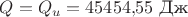 $Q=Q_u=45454{,}55\,\, \text{Дж}$