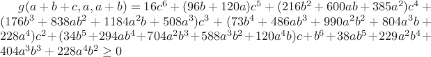 $g(a+b+c,a,a+b)=16c^6+(96b+120a)c^5+(216b^2+600ab+385a^2)c^4+(176b^3+838ab^2+1184a^2b+508a^3)c^3+(73b^4+486ab^3+990a^2b^2+804a^3b+228a^4)
c^2+(34b^5+294ab^4+704a^2b^3+588a^3b^2+120a^4b)c+b^6+38ab^5+229a^2b^4+404a^3b^3+228a^4b^2\geq0$