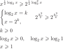 $\[
\begin{gathered}
  x^{\frac{1}
{2}\log _2 x}  \geqslant 2^{\frac{1}
{4}\log _2^2 x}  \hfill \\
  \left\{ \begin{gathered}
  \log _2 x = k \hfill \\
  x = 2^k ,\,\,\,\,\, \hfill \\ 
\end{gathered}  \right.\,\,\,\,\,\,\,2^{\frac{{k^2 }}
{2}}  \geqslant 2^{\frac{{k^2 }}
{4}}  \hfill \\
  k \geqslant 0 \hfill \\
  \log _2 x \geqslant 0,\,\,\,\,\,\,\log _2 x \geqslant \log _2 1 \hfill \\
  x \geqslant 1\,\,\,\,\,\, \hfill \\ 
\end{gathered}\] $