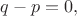$q-p=0,$