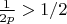 $\frac{1}{2p}>1/2$