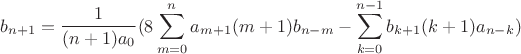 $$b_{n+1}=\frac{1}{(n+1)a_0}(8\sum\limits_{m=0}^n a_{m+1}(m+1)b_{n-m} - \sum\limits_{k=0}^{n-1}b_{k+1}(k+1)a_{n-k})$$ $$b_{n+1}=\frac{1}{(n+1)a_0}(8\sum\limits_{m=0}^n a_{m+1}(m+1)b_{n-m} - \sum\limits_{k=0}^{n-1}b_{k+1}(k+1)a_{n-k})$$