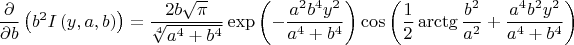 $$\[\frac{\partial }{\partial b}\left( {{b}^{2}}I\left( y,a,b \right) \right)=\frac{2b\sqrt{\pi }}{\sqrt[4]{{{a}^{4}}+{{b}^{4}}}}\exp \left( -\frac{{{a}^{2}}{{b}^{4}}{{y}^{2}}}{{{a}^{4}}+{{b}^{4}}} \right)\cos \left( \frac{1}{2}\arctg\frac{{{b}^{2}}}{{{a}^{2}}}+\frac{{{a}^{4}}{{b}^{2}}{{y}^{2}}}{{{a}^{4}}+{{b}^{4}}} \right)\]$$