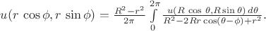 $ u(r\, \cos \phi, r\,\sin\phi)=\frac{R^2-r^2}{2\pi}\int\limits_{0}^{2\pi}\frac{u(R\, \cos \, \theta,R\sin\theta)\,d\theta}{R^2-2Rr\cos(\theta-\phi)+r^2}.$