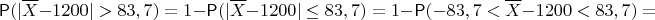 $$\mathsf P(|\overline X - 1200| > 83,7)=1 - \mathsf P(|\overline X - 1200| \leq 83,7)=1-\mathsf P(-83,7<\overline X - 1200 < 83,7)=$$