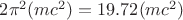 $2\pi^2 (mc^2) = 19.72 (mc^2)$