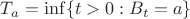 $T_a = \inf\{t>0:B_t = a\}$