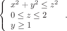 $$
\left\{
\begin{array}{l}
x^2+y^2\le z^2\\
0\le z\le 2\\
y\ge 1\end{array}\right..
$$