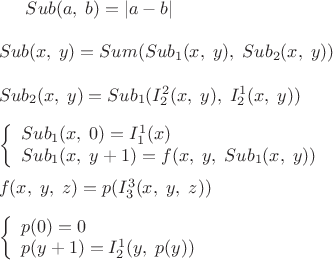 $
Sub(a,\;b)=|a-b| \\ \\
Sub(x,\;y)=Sum(Sub_1(x,\;y),\; Sub_2(x,\;y)) \\ \\
Sub_2(x,\;y)=Sub_1(I_2^2(x,\;y),\; I_2^1(x,\;y)) \\ \\
\left\{\begin{array}{l}Sub_1(x,\;0)=I_1^1(x)\\Sub_1(x,\;y+1)=f(x,\;y,\;Sub_1(x,\;y))\end{array}\right. \\ \\
f(x,\;y,\;z)=p(I_3^3(x,\;y,\;z)) \\ \\
\left\{\begin{array}{l}p(0)=0\\p(y+1)=I_2^1(y,\;p(y))\end{array}\right. \\ \\
$