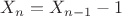 ${X_n} = {X_{n - 1}} - 1$