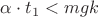 $\alpha\cdot t_1<mgk$
