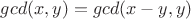 $gcd(x,y) = gcd(x-y,y)$