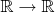 $\mathbb R  \to \mathbb R$
