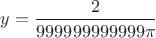 $y=\dfrac{2}{999999999999\pi}$