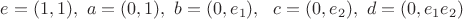 $e=(1, 1), \ a=(0, 1),\  b=(0,e_1), \ \ c=(0, e_2),\  d=(0, e_1e_2)$