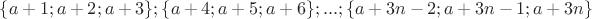 $\{ a+1;a+2;a+3\}; \{ a+4;a+5;a+6\}; ... ;\{ a+3n-2;a+3n-1;a+3n\}$
