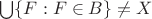 $\bigcup\{F:F\in B\}\neq X$