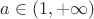 $a\in\left(1,+\infty\right)$ $a\in\left(1,+\infty\right)$