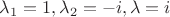 $\lambda _1 = 1, \lambda _2 = -i, \lambda = i$