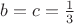$b=c=\frac13$