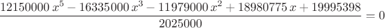 $$\frac{12150000\,{x}^{5}-16335000\,{x}^{3}-11979000\,{x}^{2}+18980775\,x+19995398}{2025000}=0$$ $$\frac{12150000\,{x}^{5}-16335000\,{x}^{3}-11979000\,{x}^{2}+18980775\,x+19995398}{2025000}=0$$