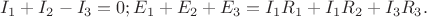 $I_1+I_2-I_3= 0;
E_1+E_2+E_3 = I_1R_1 +I_1R_2 + I_3R_3. $