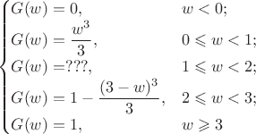 $$\begin{cases}
G(w)=0,&w<0;\\
G(w)=\dfrac{w^3}{3},&0\leqslant{w}<1;\\
G(w)=???,&1\leqslant{w}<2;\\
G(w)=1-\dfrac{(3-w)^3}{3},&2\leqslant{w}<3;\\
G(w)=1,&w\geqslant{3}
\end{cases}$$
