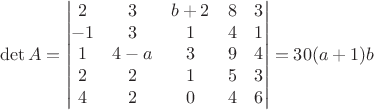 $$\det A=\begin{vmatrix}
2 & 3 & b+2 & 8 & 3 \\
-1 & 3 & 1 & 4 & 1 \\
1 & 4-a & 3 & 9 & 4 \\
2 & 2 & 1 & 5 & 3 \\
4 & 2 & 0 & 4 & 6
\end{vmatrix}=30(a+1)b$$