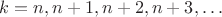$k=n,n+1,n+2,n+3,\ldots$