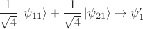 $\dfrac{1}{\sqrt{4}}\left\lvert\psi_{11}\right\rangle+\dfrac{1}{\sqrt{4}}\left\lvert\psi_{21}\right\rangle\to\psi'_1$