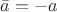 $\bar{a}=-a$