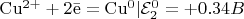 $\mathrm{Cu^{2+} + 2\bar e = Cu^{0}} | \mathcal{E}_2^0 = +0.34 B\\$