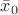$\bar{x}_0$