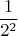 $$\frac{1}{2^2}$$