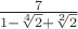 $\frac 7 {1-\sqrt[4]{2}+\sqrt[2]{2}}$