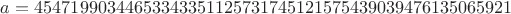 $a = 45471990344653343351125731745121575439039476135065921$