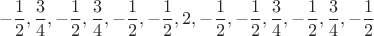 $$-\dfrac{1}{2}, \dfrac{3}{4}, -\dfrac{1}{2}, \dfrac{3}{4}, -\dfrac{1}{2}, -\dfrac{1}{2}, 2, -\dfrac{1}{2}, -\dfrac{1}{2}, \dfrac{3}{4}, -\dfrac{1}{2}, \dfrac{3}{4}, -\dfrac{1}{2}$$ $$-\dfrac{1}{2}, \dfrac{3}{4}, -\dfrac{1}{2}, \dfrac{3}{4}, -\dfrac{1}{2}, -\dfrac{1}{2}, 2, -\dfrac{1}{2}, -\dfrac{1}{2}, \dfrac{3}{4}, -\dfrac{1}{2}, \dfrac{3}{4}, -\dfrac{1}{2}$$