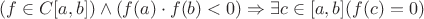 $(f \in C[a,b]) \wedge (f(a)\cdot f(b) < 0) \Rightarrow \exists c \in [a,b] (f(c) = 0)$