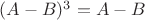 $(A-B)^3=A-B$