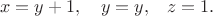 $$x=y+1, \quad{\small y=y,}\quad z=1.$$