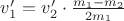 $v_1' = v_2' \cdot \frac{m_1-m_2}{2m_1}$