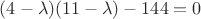 $(4-\lambda)(11-\lambda)-144=0$