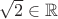 $\sqrt{2}\in \mathbb{R}$