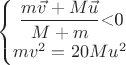 $$
\begin{cases}
$\dfrac{m\vec{v}+M\vec{u}}{M+m}$<0\\
mv^2=20Mu^2
\end{cases}
$$