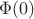 $\Phi  (0) $