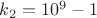 $k_2=10^9-1$