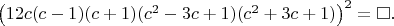 $\left ( 12c(c-1)(c+1)(c^2-3c+1)(c^2+3c+1) \right )^2=\square.$